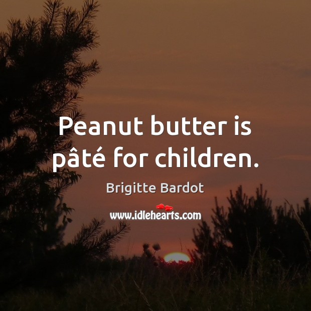 Peanut butter is pâté for children. Brigitte Bardot Picture Quote