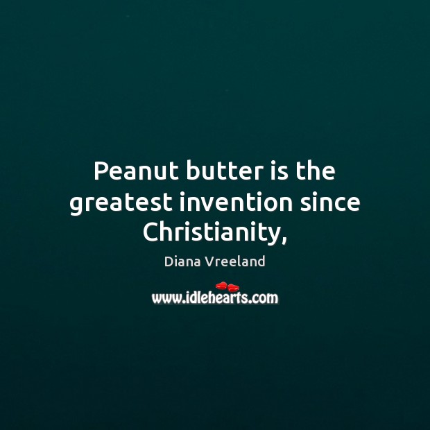 Peanut butter is the greatest invention since Christianity, Diana Vreeland Picture Quote