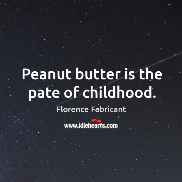 Peanut butter is the pate of childhood. Florence Fabricant Picture Quote