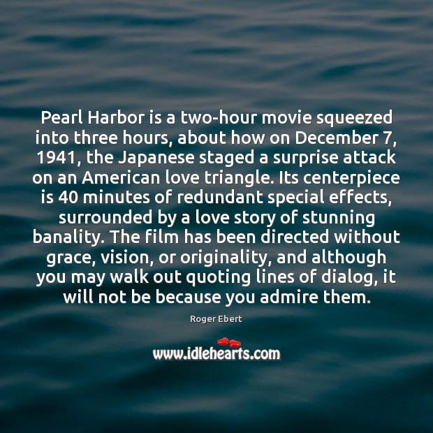 Pearl Harbor is a two-hour movie squeezed into three hours, about how Roger Ebert Picture Quote