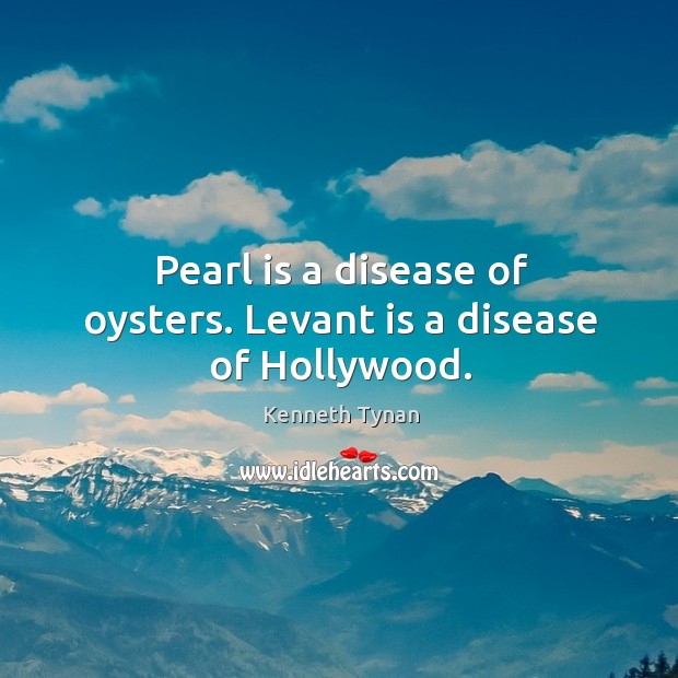 Pearl is a disease of oysters. Levant is a disease of hollywood. Kenneth Tynan Picture Quote