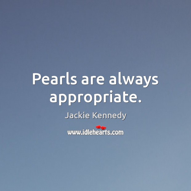 Pearls are always appropriate. Jackie Kennedy Picture Quote