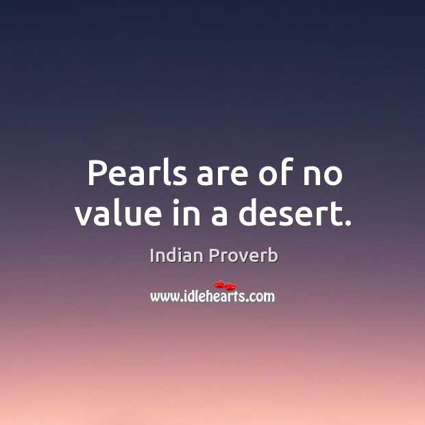 Pearls are of no value in a desert. Image