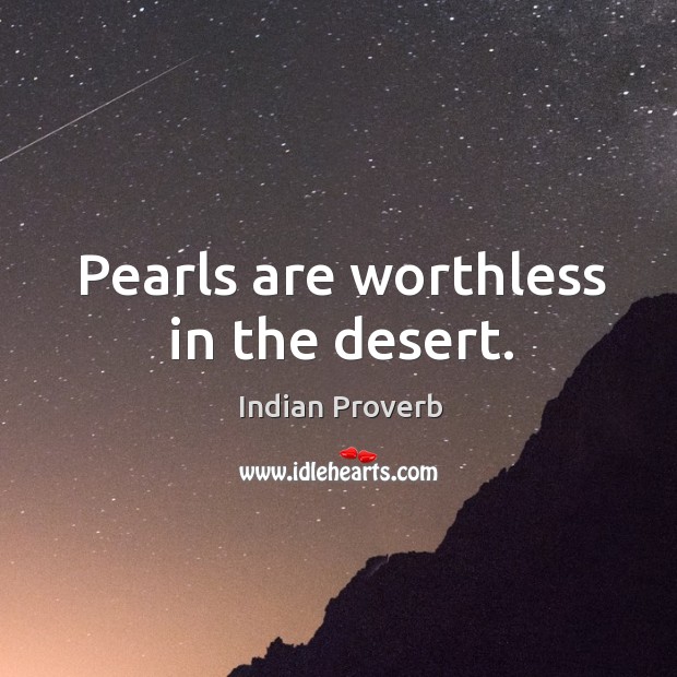 Pearls are worthless in the desert. Indian Proverbs Image
