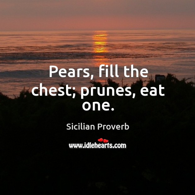 Pears, fill the chest; prunes, eat one. Sicilian Proverbs Image