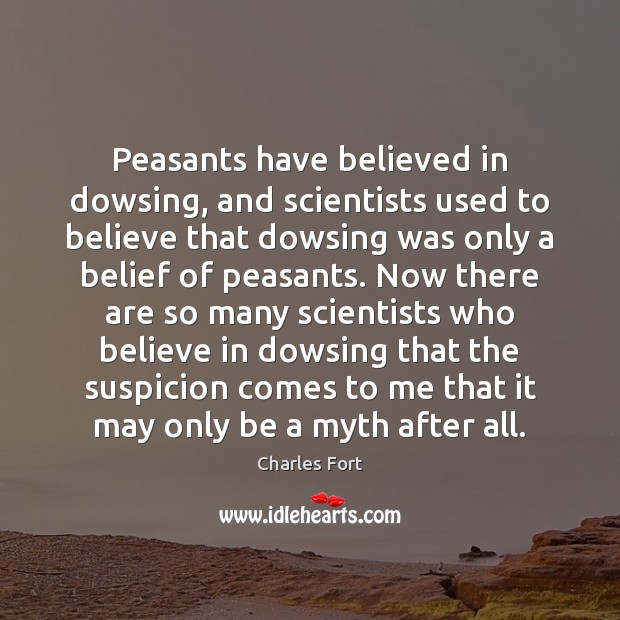 Peasants have believed in dowsing, and scientists used to believe that dowsing 