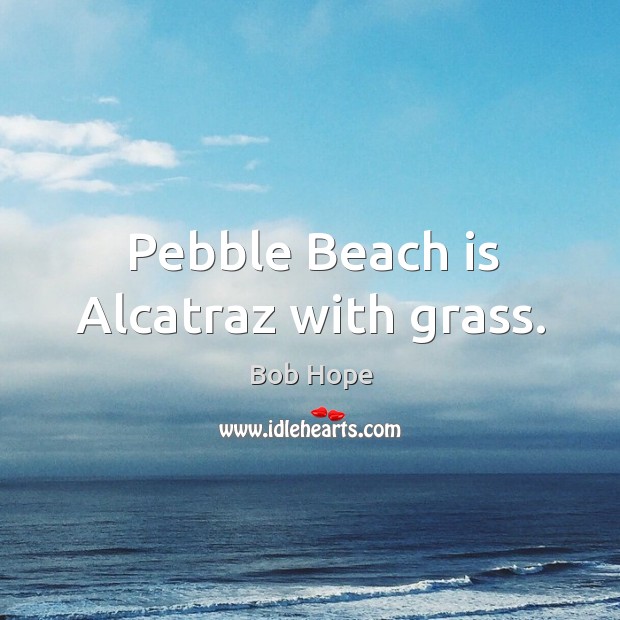 Pebble Beach is Alcatraz with grass. Image