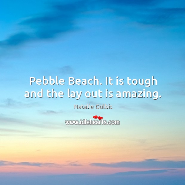 Pebble beach. It is tough and the lay out is amazing. Natalie Gulbis Picture Quote