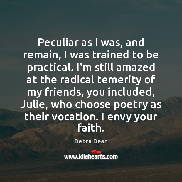 Peculiar as I was, and remain, I was trained to be practical. Debra Dean Picture Quote