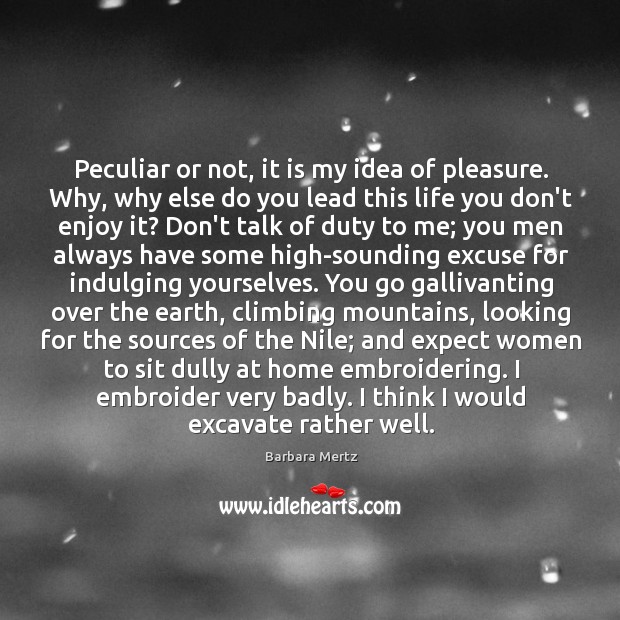 Peculiar or not, it is my idea of pleasure. Why, why else Barbara Mertz Picture Quote