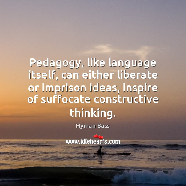 Pedagogy, like language itself, can either liberate or imprison ideas, inspire of Liberate Quotes Image