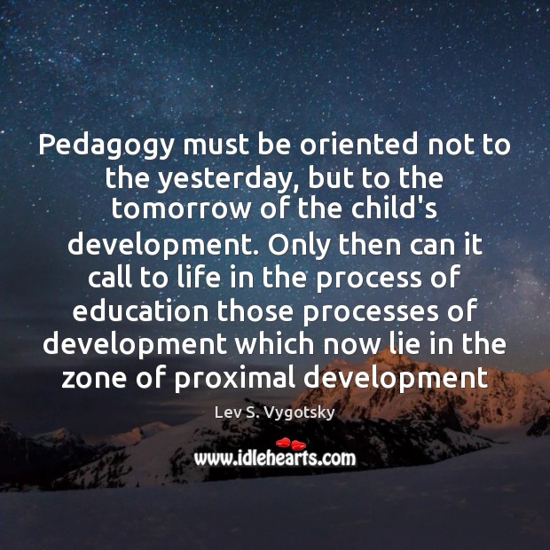 Pedagogy must be oriented not to the yesterday, but to the tomorrow Lev S. Vygotsky Picture Quote