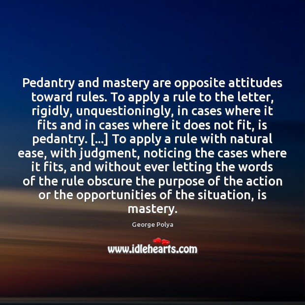 Pedantry and mastery are opposite attitudes toward rules. To apply a rule George Polya Picture Quote