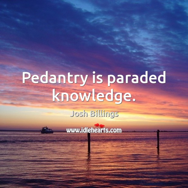 Pedantry is paraded knowledge. Josh Billings Picture Quote