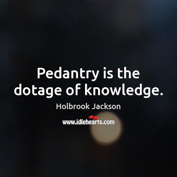 Pedantry is the dotage of knowledge. Image
