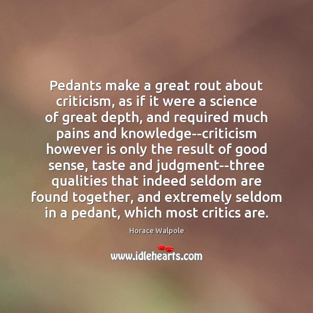 Pedants make a great rout about criticism, as if it were a Horace Walpole Picture Quote