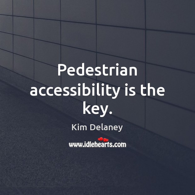 Pedestrian accessibility is the key. Kim Delaney Picture Quote