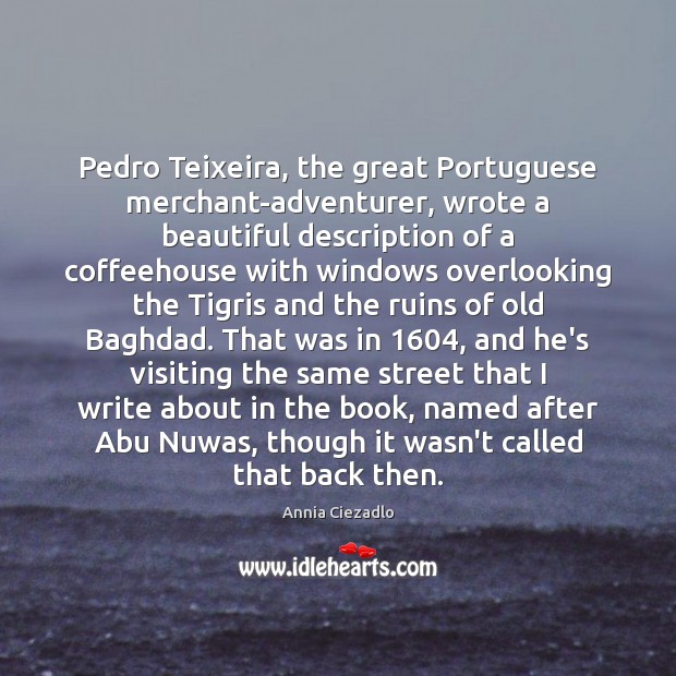 Pedro Teixeira, the great Portuguese merchant-adventurer, wrote a beautiful description of a Annia Ciezadlo Picture Quote