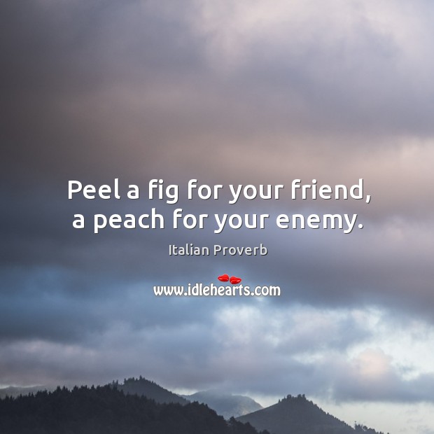 Peel a fig for your friend, a peach for your enemy. Image