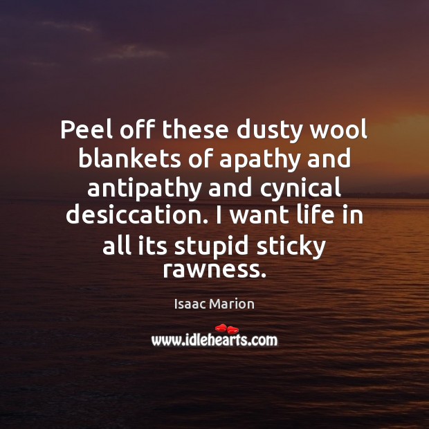 Peel off these dusty wool blankets of apathy and antipathy and cynical Isaac Marion Picture Quote