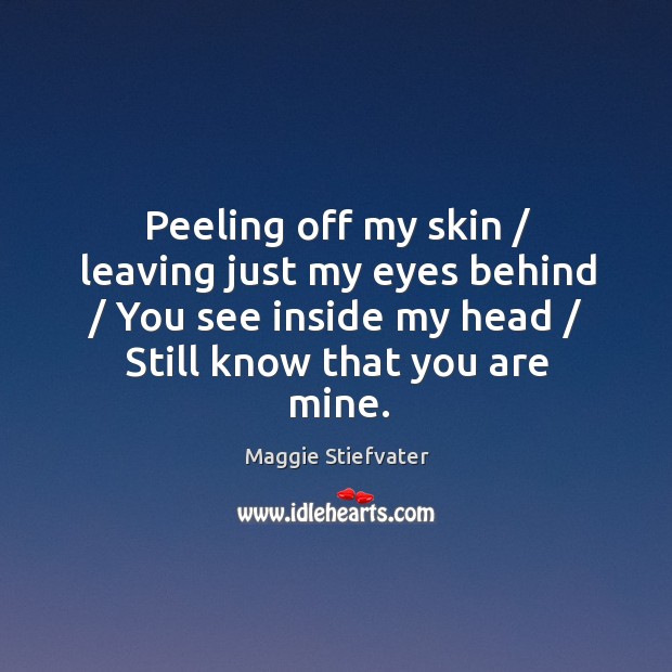 Peeling off my skin / leaving just my eyes behind / You see inside Maggie Stiefvater Picture Quote