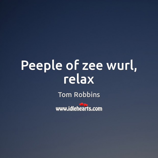 Peeple of zee wurl, relax Tom Robbins Picture Quote
