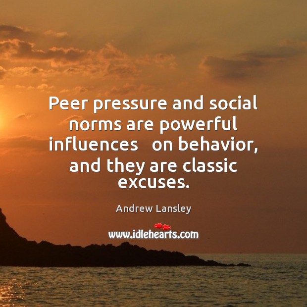 Peer pressure and social norms are powerful influences   on behavior, and they 