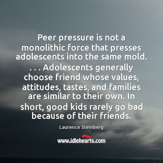 Peer pressure is not a monolithic force that presses adolescents into the Laurence Steinberg Picture Quote