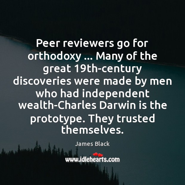 Peer reviewers go for orthodoxy … Many of the great 19th-century discoveries were James Black Picture Quote