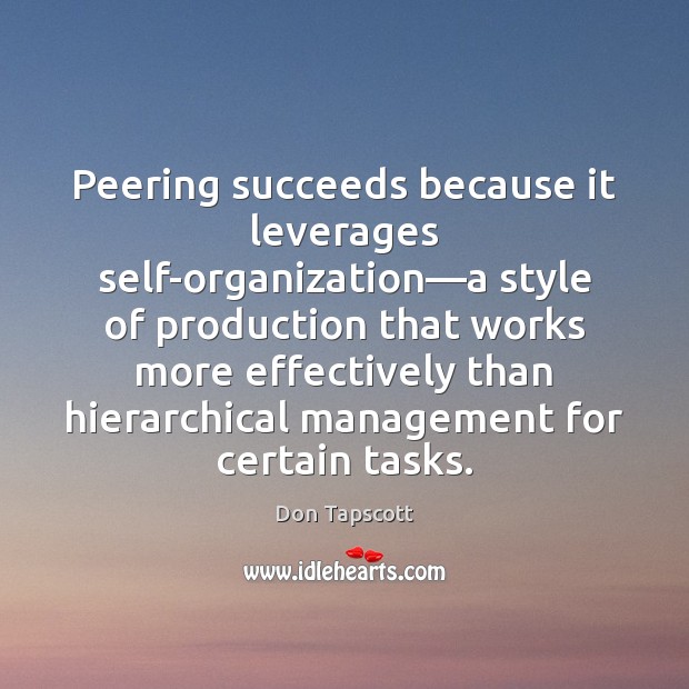Peering succeeds because it leverages self-organization—a style of production that works Don Tapscott Picture Quote