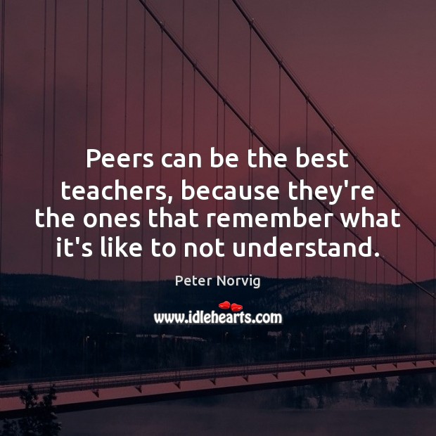 Peers can be the best teachers, because they’re the ones that remember Peter Norvig Picture Quote