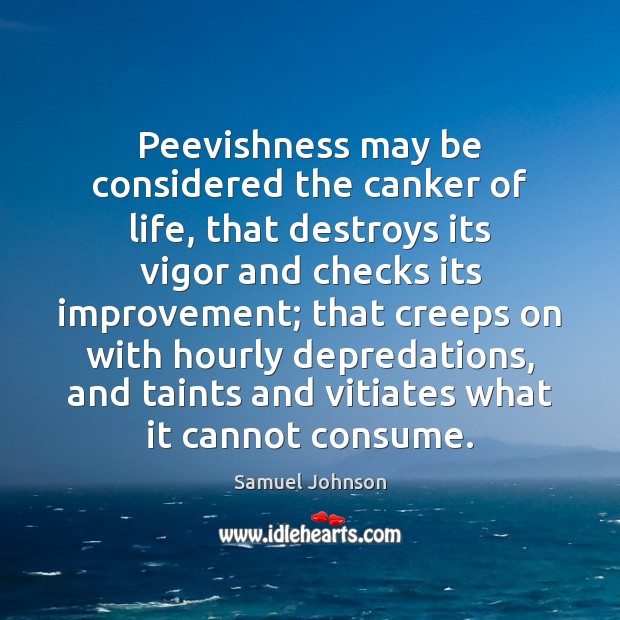 Peevishness may be considered the canker of life, that destroys its vigor Samuel Johnson Picture Quote