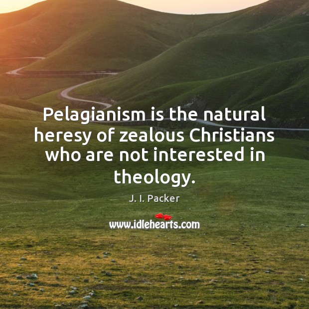 Pelagianism is the natural heresy of zealous Christians who are not interested J. I. Packer Picture Quote