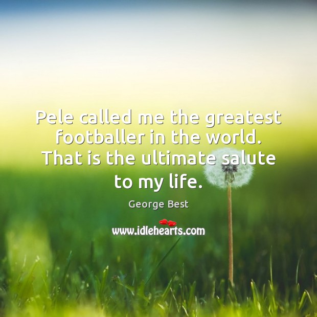 Pele called me the greatest footballer in the world. That is the George Best Picture Quote