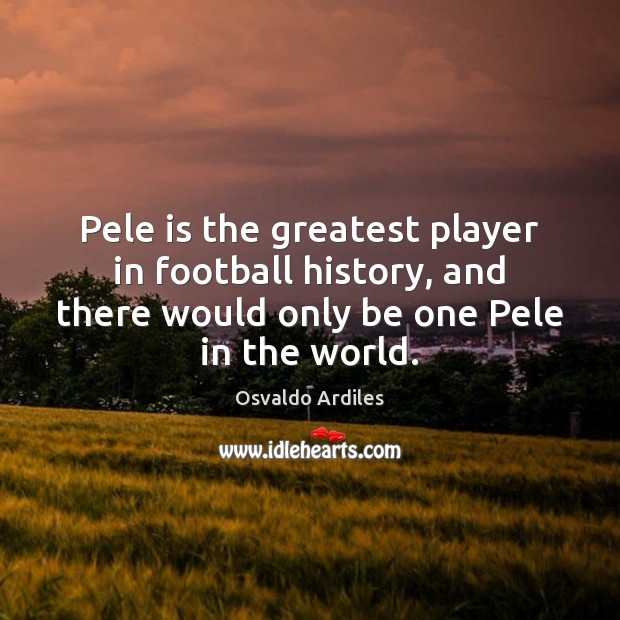Pele is the greatest player in football history, and there would only Osvaldo Ardiles Picture Quote