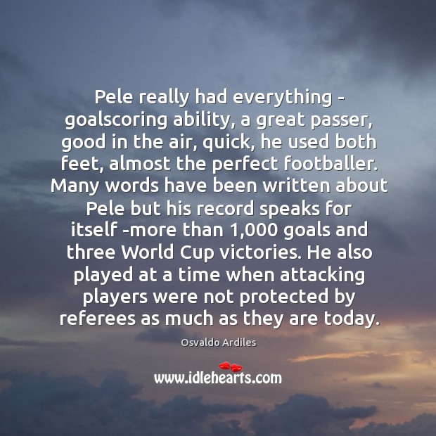 Pele really had everything – goalscoring ability, a great passer, good in Image