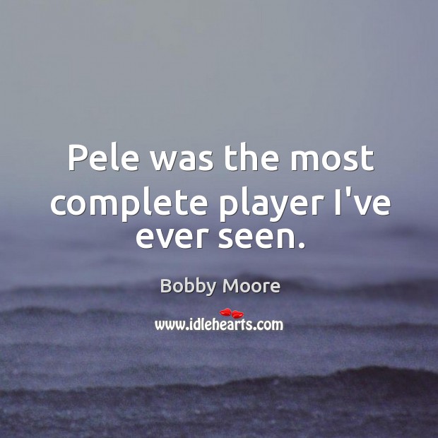 Pele was the most complete player I’ve ever seen. Bobby Moore Picture Quote