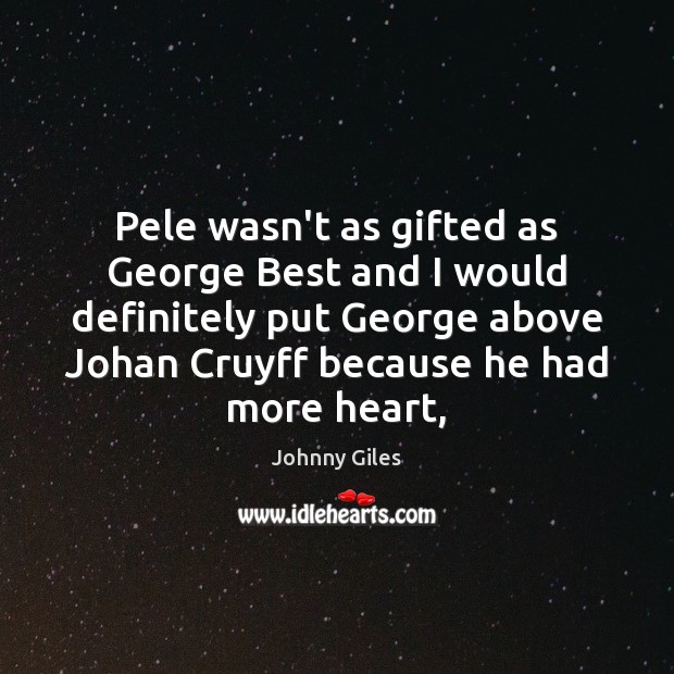 Pele wasn’t as gifted as George Best and I would definitely put Johnny Giles Picture Quote