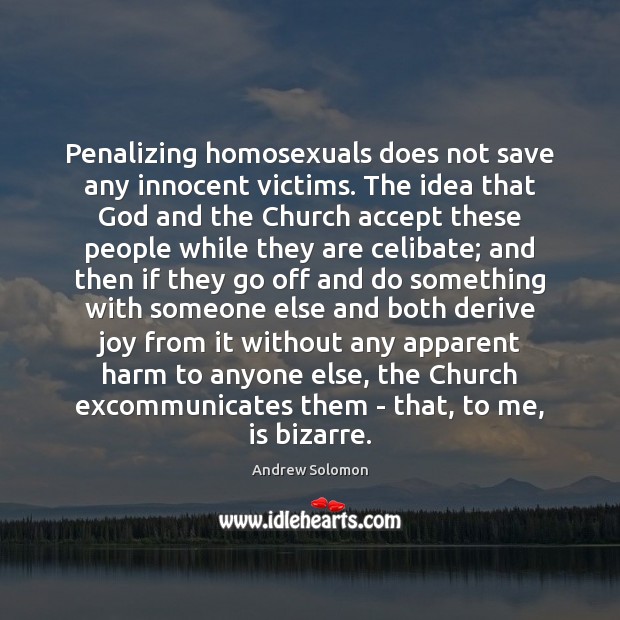 Penalizing homosexuals does not save any innocent victims. The idea that God Andrew Solomon Picture Quote
