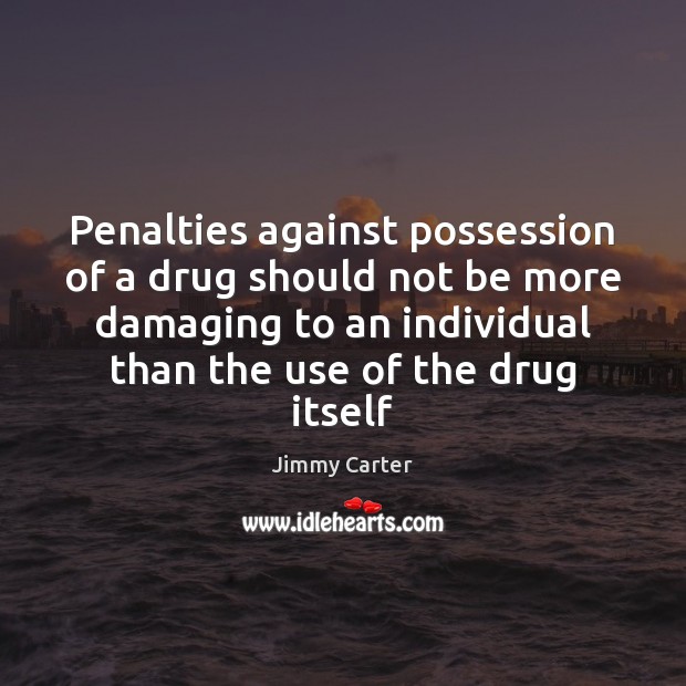 Penalties against possession of a drug should not be more damaging to Jimmy Carter Picture Quote