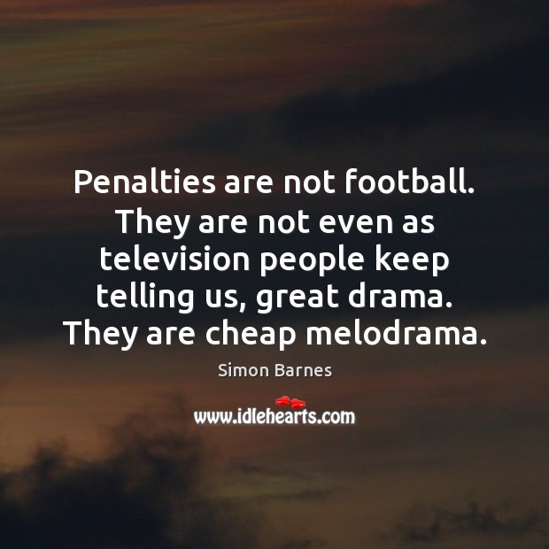 Penalties are not football. They are not even as television people keep Simon Barnes Picture Quote