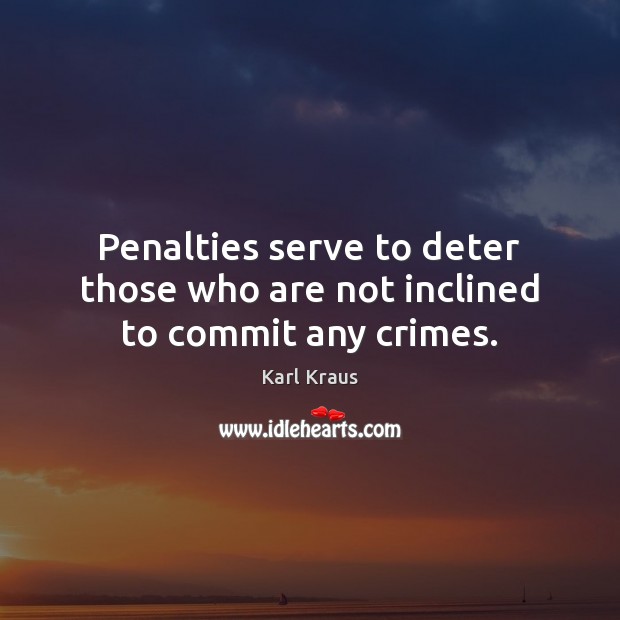 Penalties serve to deter those who are not inclined to commit any crimes. Karl Kraus Picture Quote
