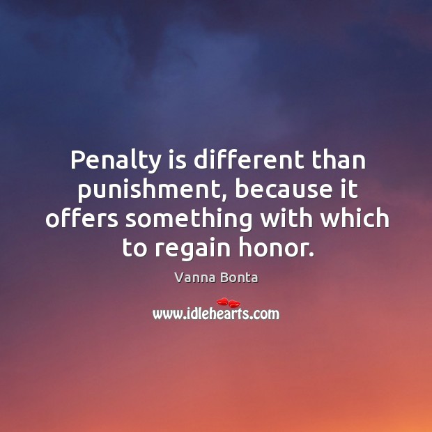 Penalty is different than punishment, because it offers something with which to Image