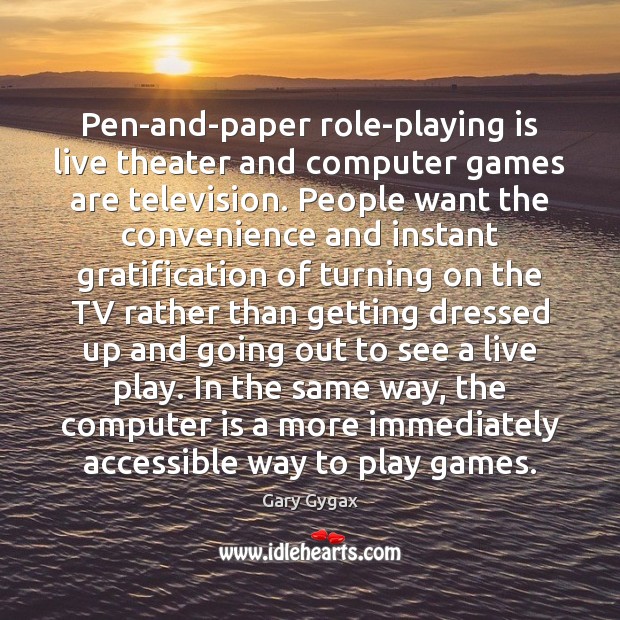 Pen-and-paper role-playing is live theater and computer games are television. People want Image