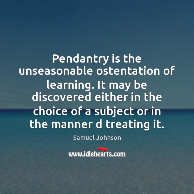 Pendantry is the unseasonable ostentation of learning. It may be discovered either Image