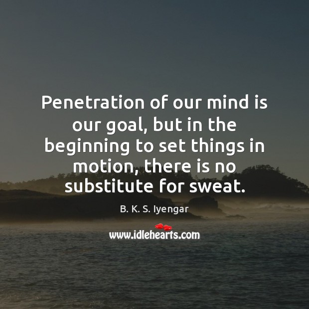 Penetration of our mind is our goal, but in the beginning to B. K. S. Iyengar Picture Quote