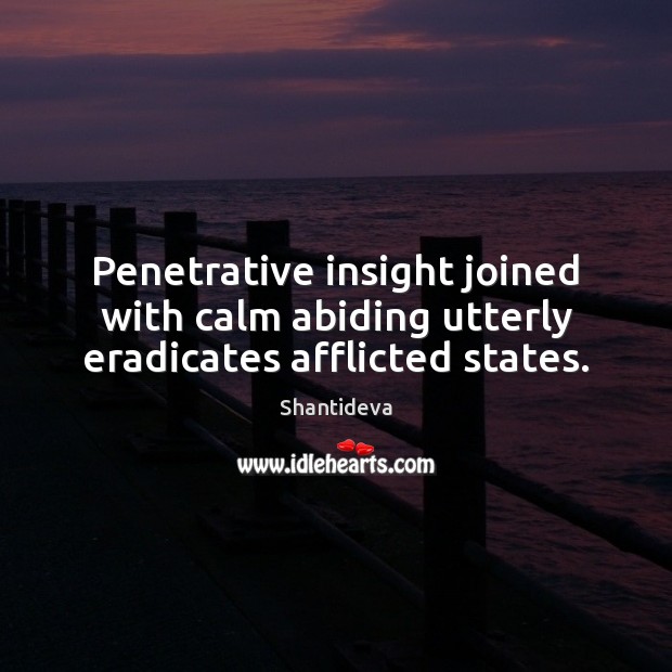 Penetrative insight joined with calm abiding utterly eradicates afflicted states. 