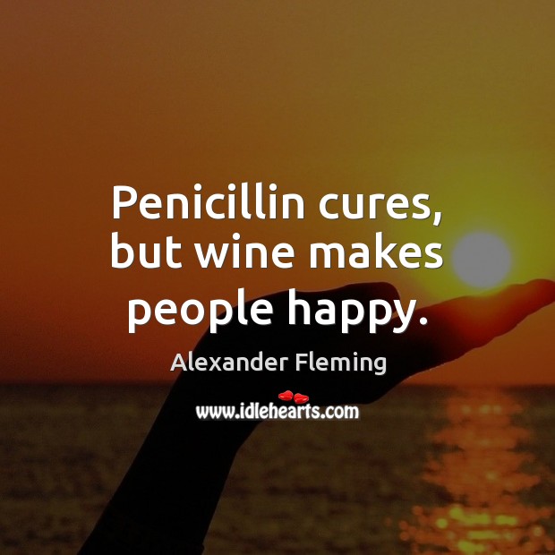 Penicillin cures, but wine makes people happy. Alexander Fleming Picture Quote