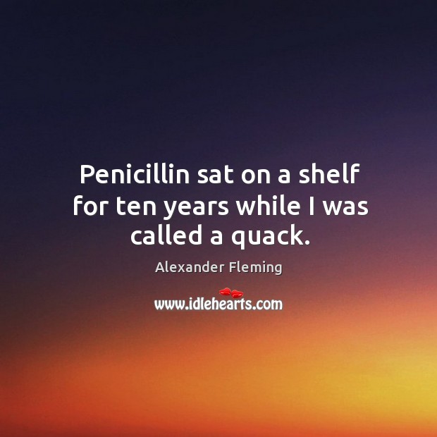 Penicillin sat on a shelf for ten years while I was called a quack. Image