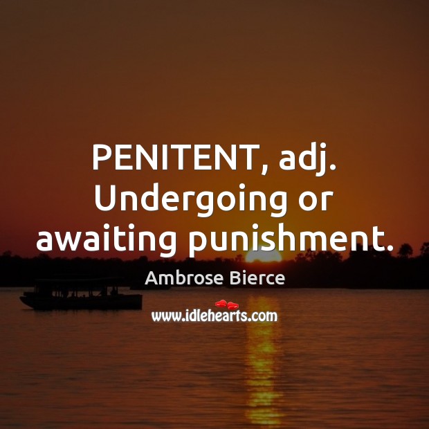 PENITENT, adj. Undergoing or awaiting punishment. Ambrose Bierce Picture Quote